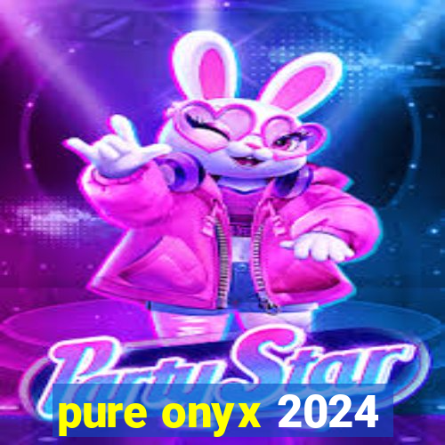 pure onyx 2024